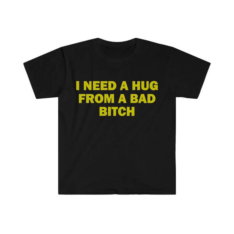 Funny Meme Shirt, I Need A Hug From A Bad B*tch Tee, Gift Unisex T-Shirt,Soft fabric, short sleeved,Interesting letter printed T-shirt