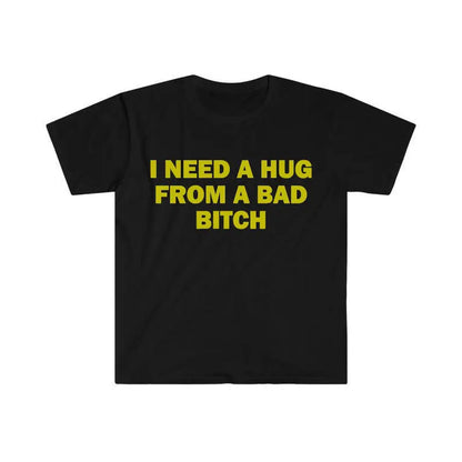 Funny Meme Shirt, I Need A Hug From A Bad B*tch Tee, Gift Unisex T-Shirt,Soft fabric, short sleeved,Interesting letter printed T-shirt