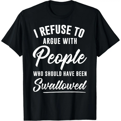 I Refuse to Argue with People Who Should Have Been Swallowed T-Shirt, Funny Sarcastic Graphic Tee