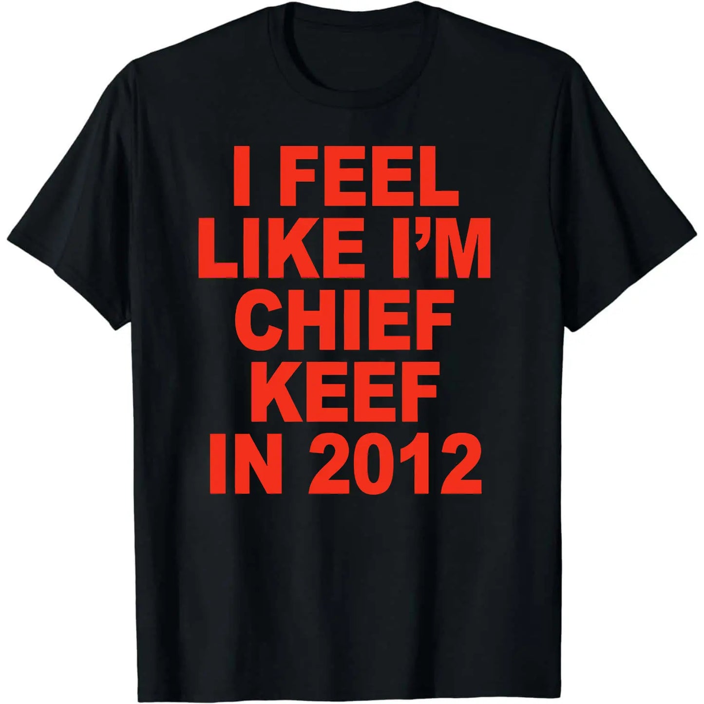 I Feel Like I'm Chief Keef in 2012 Graphic Print T-shirt Funny Rap Meme Tshirt Men Hip Hop Oversized T Shirts Men's Cotton Tees,Hoodie and Sweatshirt for autumn and winter