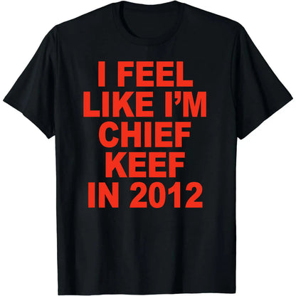 I Feel Like I'm Chief Keef in 2012 Graphic Print T-shirt Funny Rap Meme Tshirt Men Hip Hop Oversized T Shirts Men's Cotton Tees,Hoodie and Sweatshirt for autumn and winter