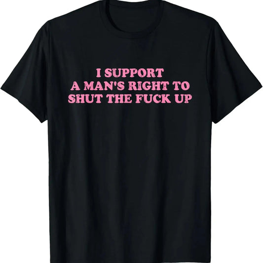 100%25 Cotton Unisex I Support A Man's Right To Shut The Fuck Up T-Shirt