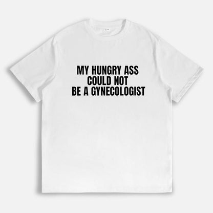 Funny Statement Tee - My Hungry Ass Could Not Be a Gynecologist |   Gift for Nurses, Doctors, Medical Humor, Unisex Apparel