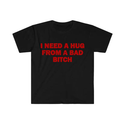 Funny Meme Shirt, I Need A Hug From A Bad B*tch Tee, Gift Unisex T-Shirt,Soft fabric, short sleeved,Interesting letter printed T-shirt