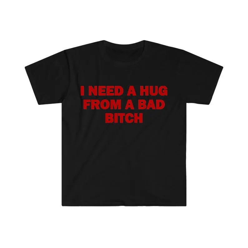 Funny Meme Shirt, I Need A Hug From A Bad B*tch Tee, Gift Unisex T-Shirt,Soft fabric, short sleeved,Interesting letter printed T-shirt