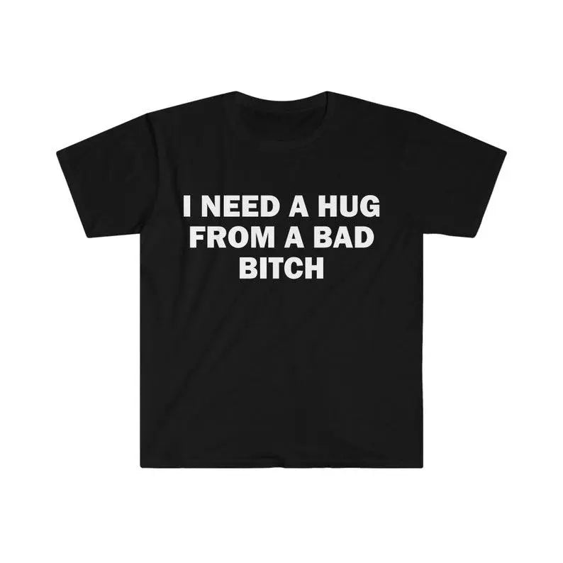 Funny Meme Shirt, I Need A Hug From A Bad B*tch Tee, Gift Unisex T-Shirt,Soft fabric, short sleeved,Interesting letter printed T-shirt