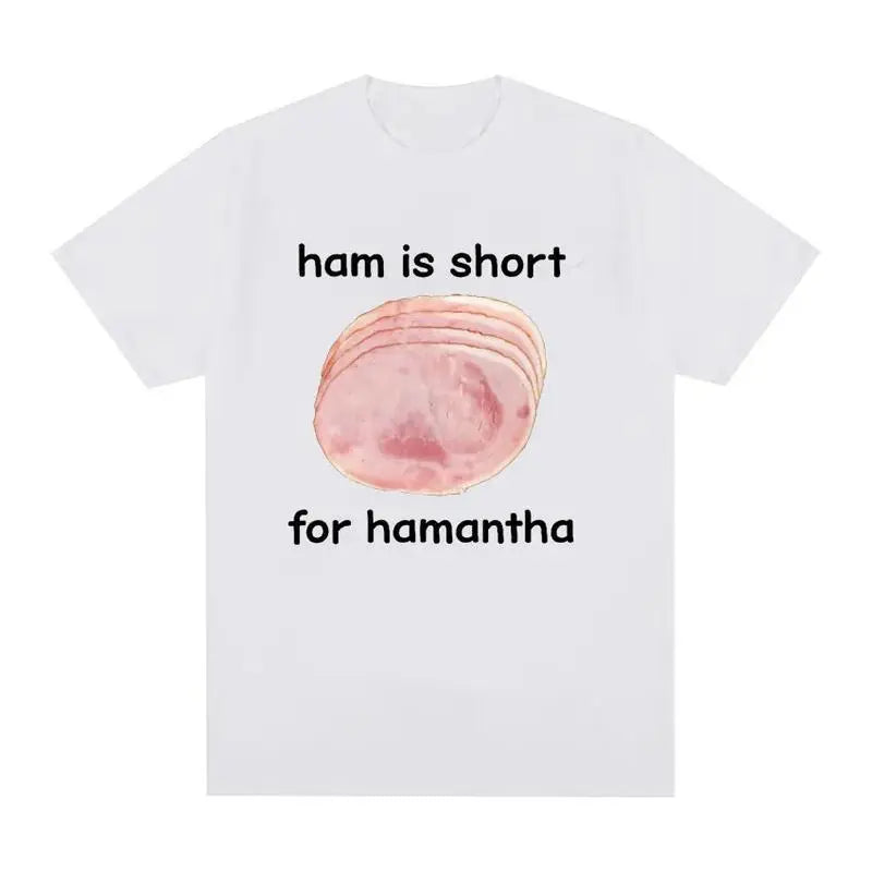 Funny Ham Is Short for Hamantha Meme Graphic T Shirt Casual Humor Short Sleeve T Shirts Men Women O-Neck 100%25 Cotton Tops Tshirt