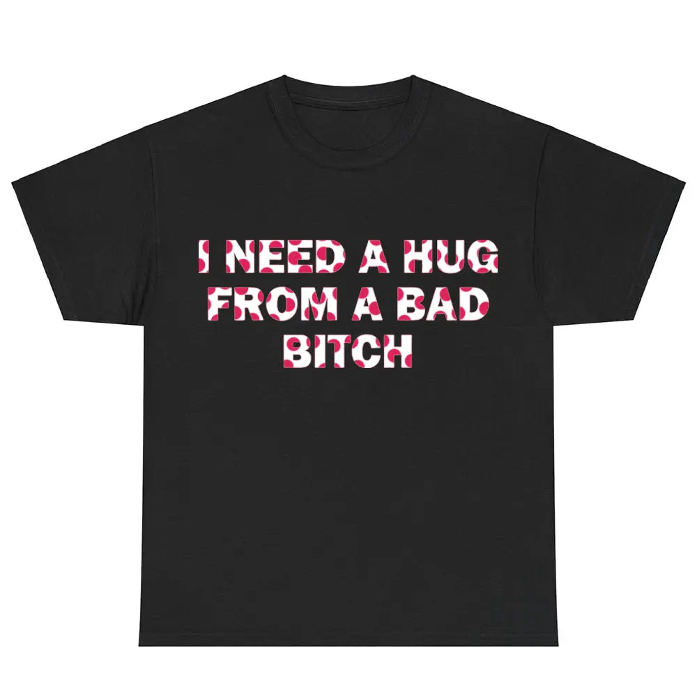 Funny Meme Shirt, I Need A Hug From A Bad B*tch Tee, Gift Unisex T-Shirt,Soft fabric, short sleeved,Interesting letter printed T-shirt