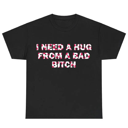 Funny Meme Shirt, I Need A Hug From A Bad B*tch Tee, Gift Unisex T-Shirt,Soft fabric, short sleeved,Interesting letter printed T-shirt