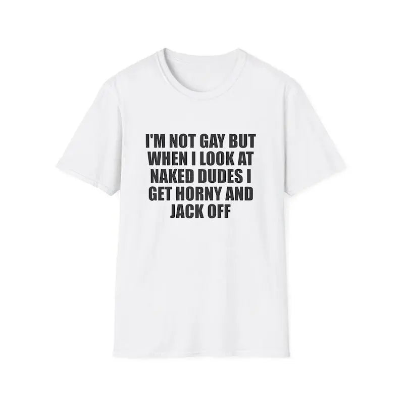 Men's Graphic Meme Tee - Funny "I'm Not Gay but When I See Naked Men I Get Aroused and Jack Off" Unisex Gift Shirt, Buy Funny T Shirts Online