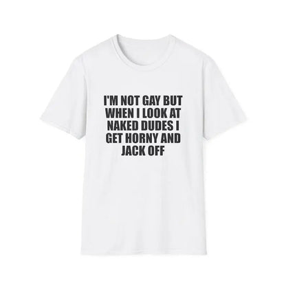 Men's Graphic Meme Tee - Funny "I'm Not Gay but When I See Naked Men I Get Aroused and Jack Off" Unisex Gift Shirt, Buy Funny T Shirts Online