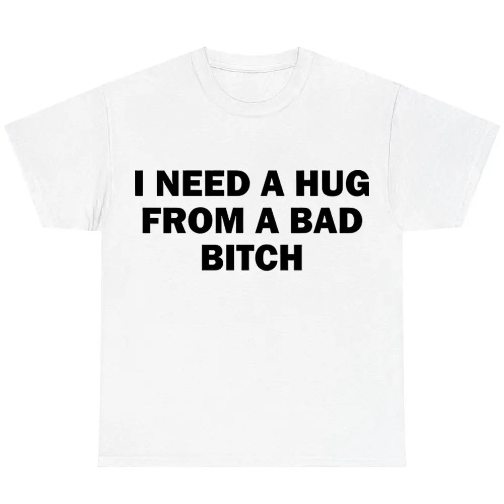 Funny Meme Shirt, I Need A Hug From A Bad B*tch Tee, Gift Unisex T-Shirt,Soft fabric, short sleeved,Interesting letter printed T-shirt