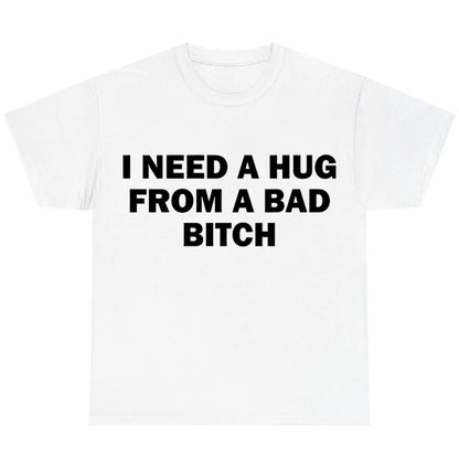 Funny Meme Shirt, I Need A Hug From A Bad B*tch Tee, Gift Unisex T-Shirt,Soft fabric, short sleeved,Interesting letter printed T-shirt