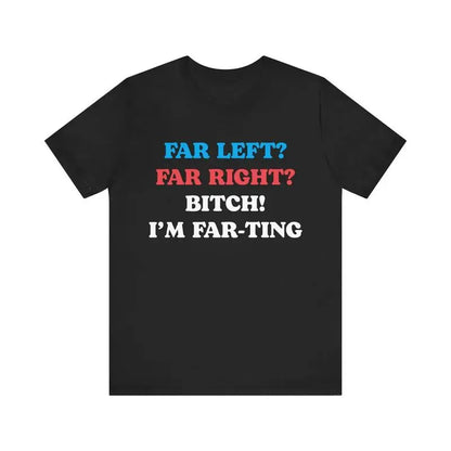 Funny Meme Tshirt, Far Left Far Right Bitch I'm Farting, Unhinged Shirt, Cringe Shirt, Weird Gift, Funny Meme, Political Parody, Funny Quote