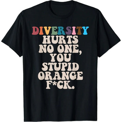 Diversity Hurts No One You Stupid Orange Fuck T-Shirt